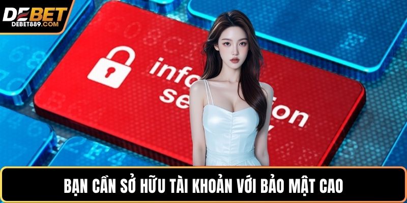 Bạn cần sở hữu tài khoản với bảo mật cao