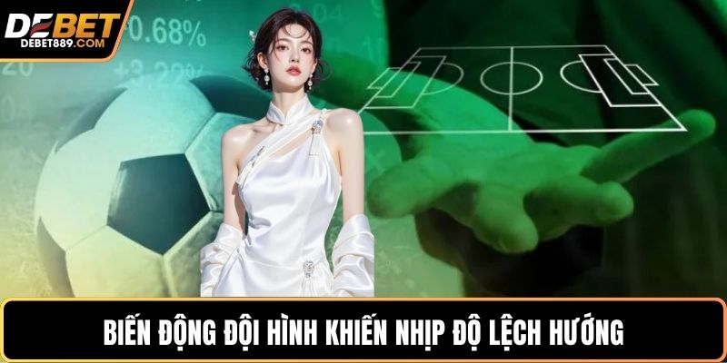 Biến động đội hình khiến nhịp độ lệch hướng