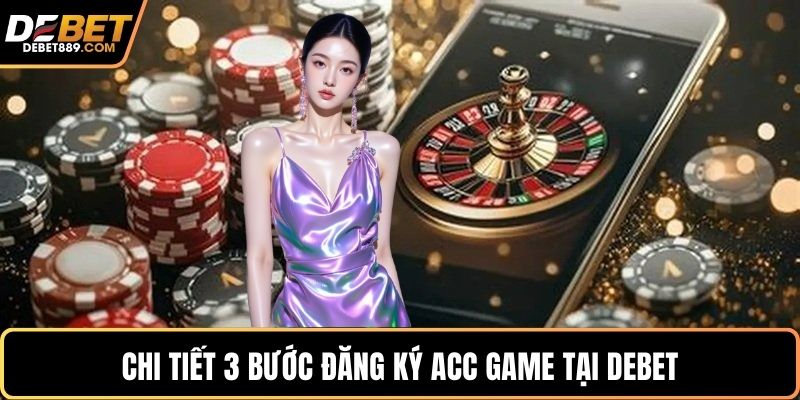 Chi tiết 3 bước đăng ký acc game tại DEBET