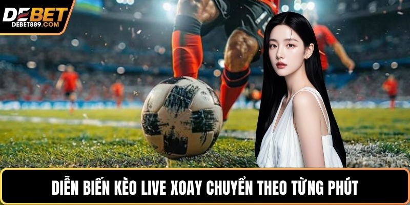 Diễn biến kèo live xoay chuyển theo từng phút