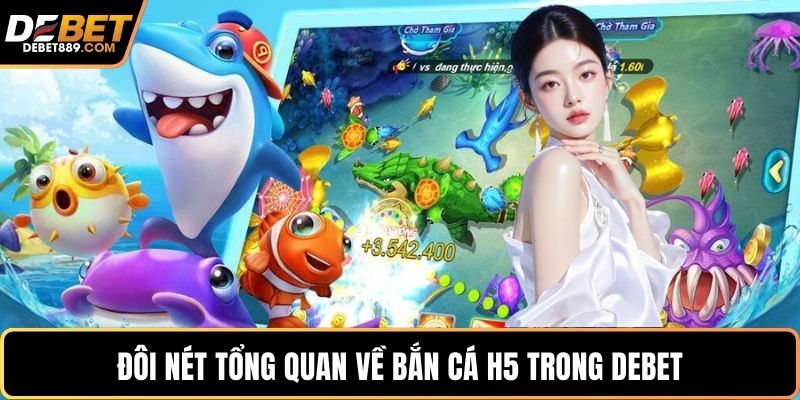 Đôi nét tổng quan về bắn cá H5 trong DEBET