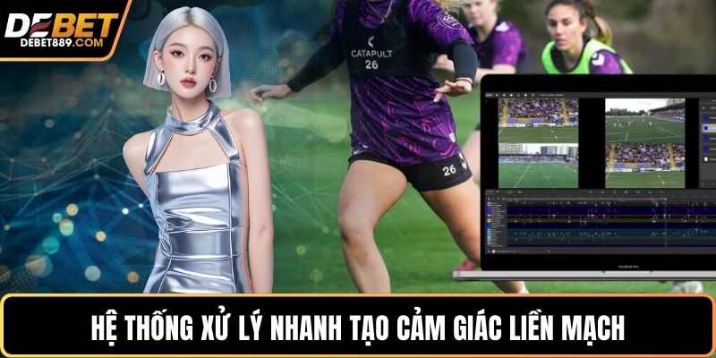 Hệ thống xử lý nhanh tạo cảm giác liền mạch