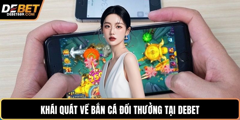 Khái quát về bắn cá đổi thưởng tại DEBET
