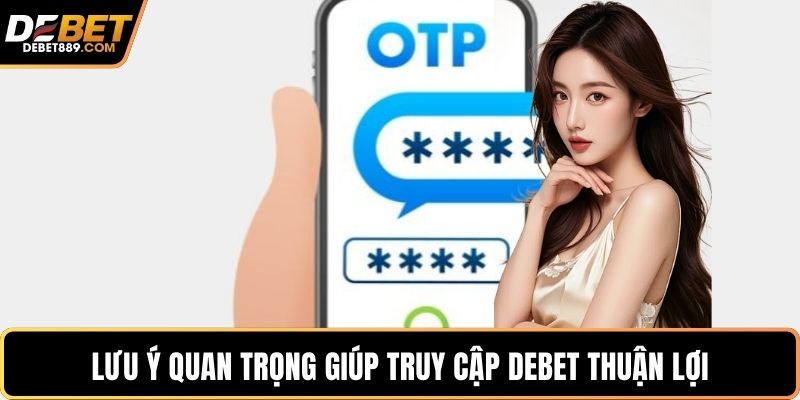Lưu ý quan trọng giúp truy cập DEBET thuận lợi
