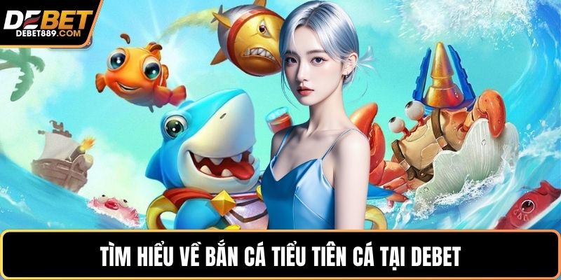 Tìm hiểu về bắn cá tiểu tiên cá tại DEBET