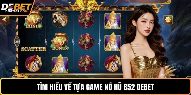 Tìm hiểu về tựa game nổ hũ B52 DEBET